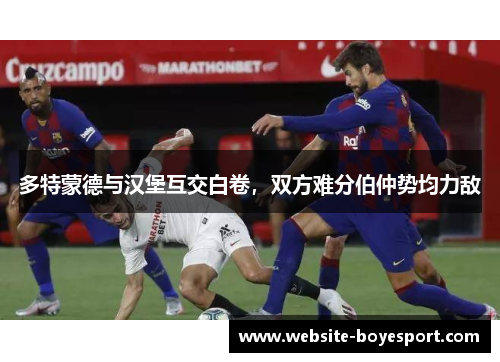 多特蒙德与汉堡互交白卷，双方难分伯仲势均力敌