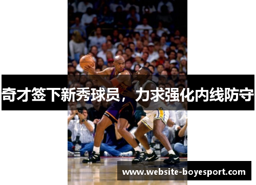奇才签下新秀球员，力求强化内线防守