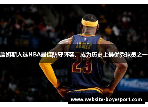 詹姆斯入选NBA最佳防守阵容，成为历史上最优秀球员之一