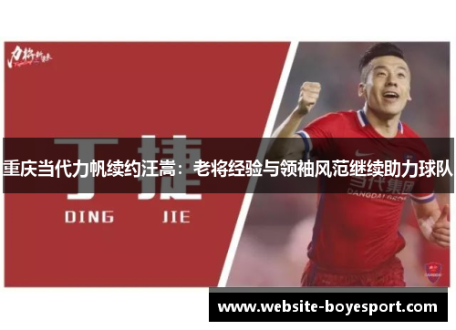 重庆当代力帆续约汪嵩：老将经验与领袖风范继续助力球队