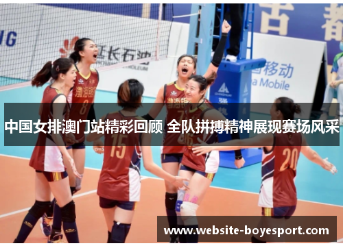 中国女排澳门站精彩回顾 全队拼搏精神展现赛场风采