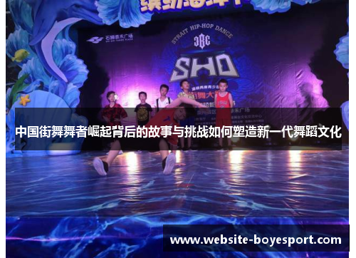 中国街舞舞者崛起背后的故事与挑战如何塑造新一代舞蹈文化