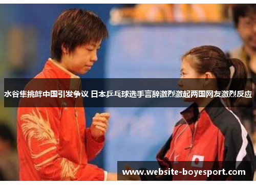 水谷隼挑衅中国引发争议 日本乒乓球选手言辞激烈激起两国网友激烈反应